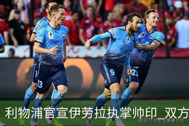 利物浦官宣伊劳拉执掌帅印 双方签约两年