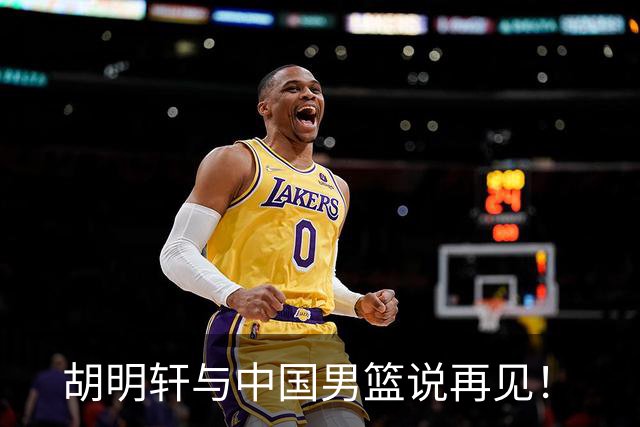 胡明轩与中国男篮说再见！